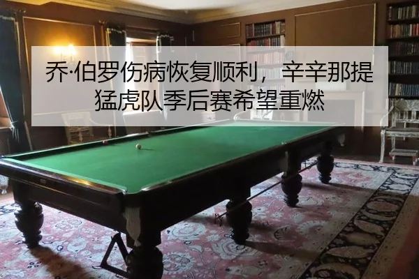 乔·伯罗伤病恢复顺利，辛辛那提猛虎队季后赛希望重燃