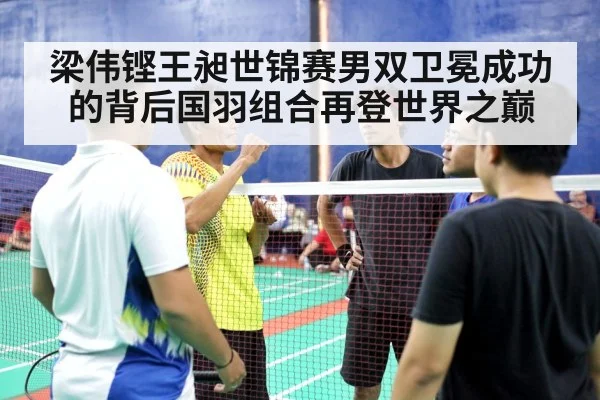 梁伟铿王昶世锦赛男双卫冕成功的背后国羽组合再登世界之巅