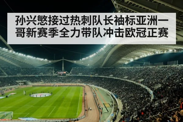 孙兴慜接过热刺队长袖标亚洲一哥新赛季全力带队冲击欧冠正赛