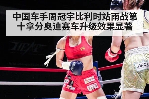 中国车手周冠宇比利时站雨战第十拿分奥迪赛车升级效果显著