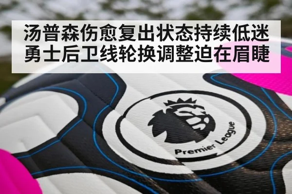 汤普森伤愈复出状态持续低迷 勇士后卫线轮换调整迫在眉睫