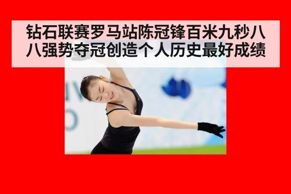 钻石联赛罗马站陈冠锋百米九秒八八强势夺冠创造个人历史最好成绩